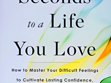 90 Seconds To A Life You Love: How To Master Your Difficult Feelings To Cultivate Lasting Confidence, Resilience, And Authenticity Online now